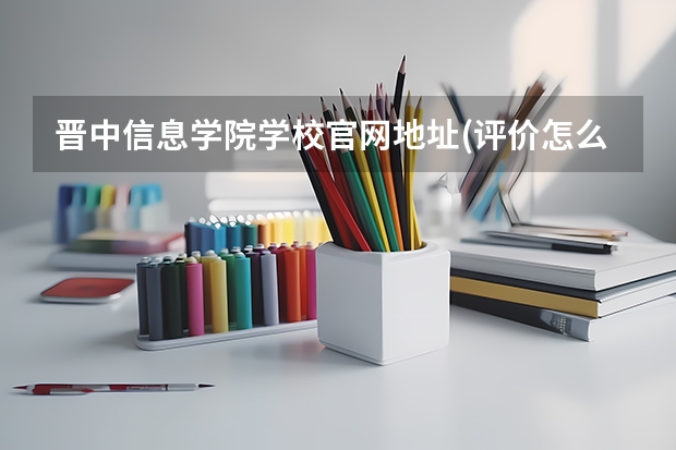晋中信息学院学校官网地址(评价怎么样)