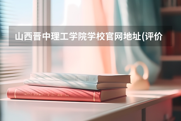 山西晋中理工学院学校官网地址(评价怎么样)