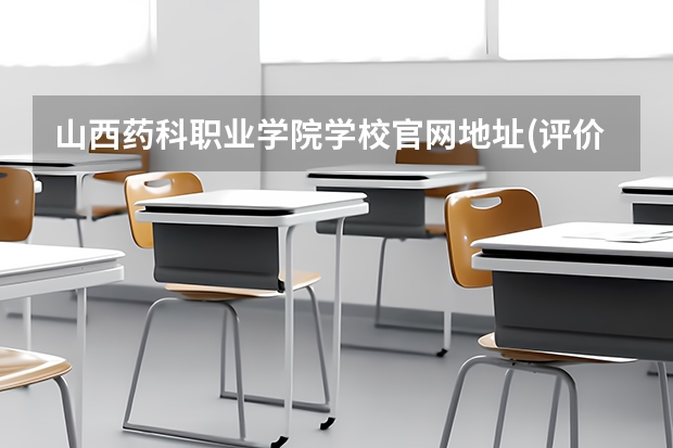 山西药科职业学院学校官网地址(评价怎么样)