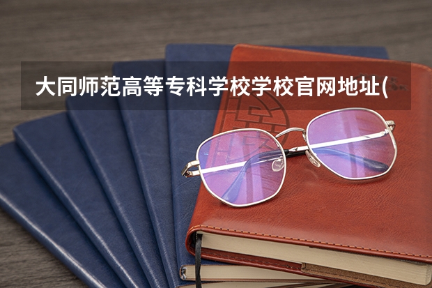 大同师范高等专科学校学校官网地址(评价怎么样)
