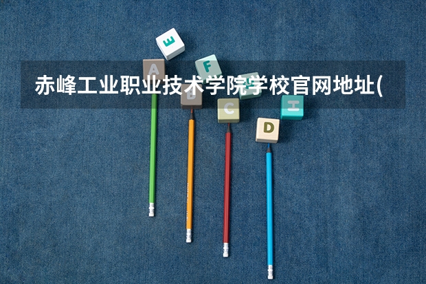 赤峰工业职业技术学院学校官网地址(评价怎么样)