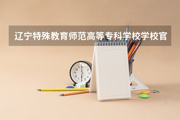 辽宁特殊教育师范高等专科学校学校官网地址(评价怎么样)