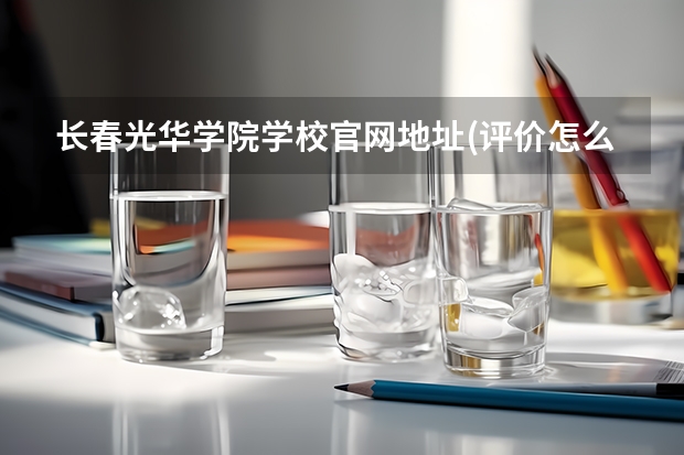 长春光华学院学校官网地址(评价怎么样)