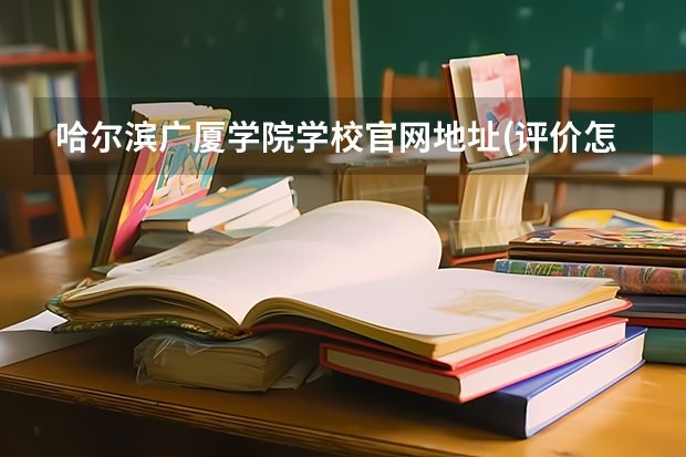 哈尔滨广厦学院学校官网地址(评价怎么样)