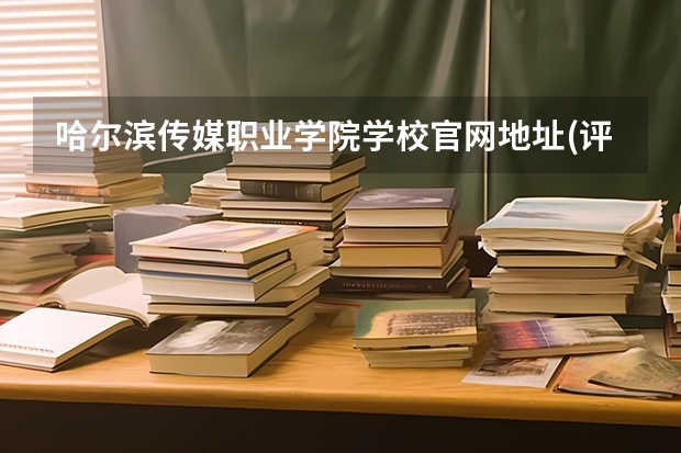 哈尔滨传媒职业学院学校官网地址(评价怎么样)