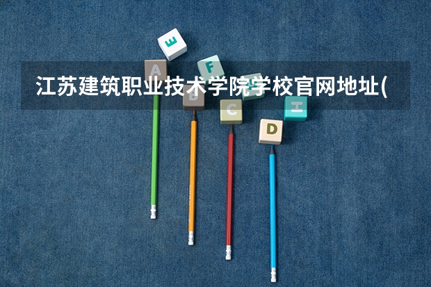 江苏建筑职业技术学院学校官网地址(评价怎么样)