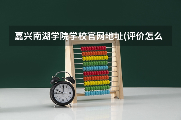 嘉兴南湖学院学校官网地址(评价怎么样)