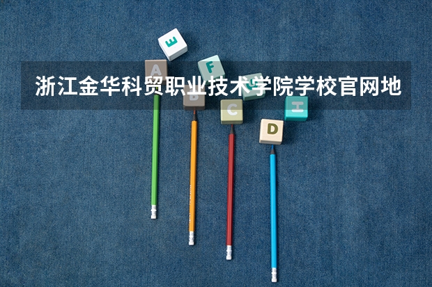 浙江金华科贸职业技术学院学校官网地址(评价怎么样)
