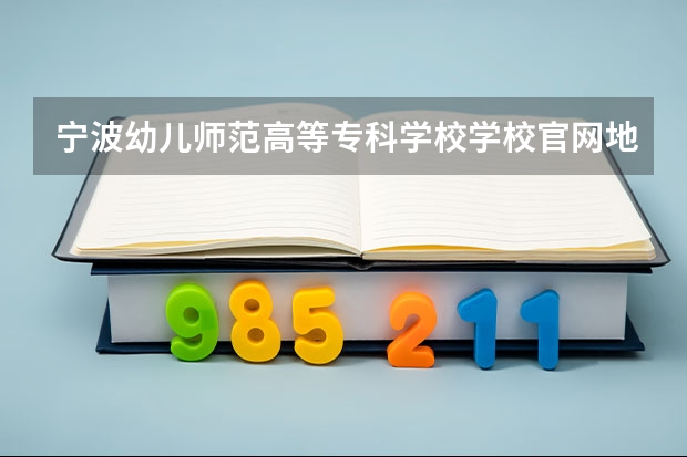 宁波幼儿师范高等专科学校学校官网地址(评价怎么样)