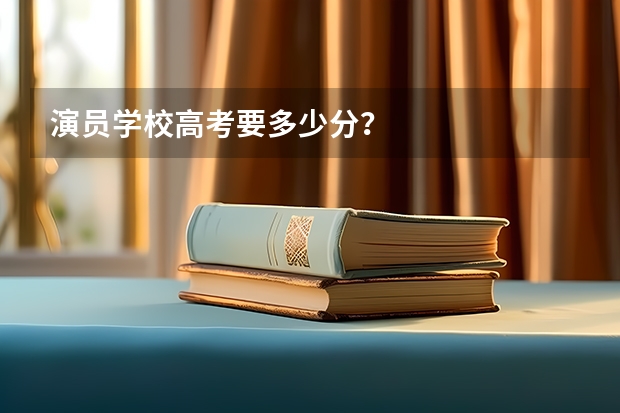 演员学校高考要多少分？